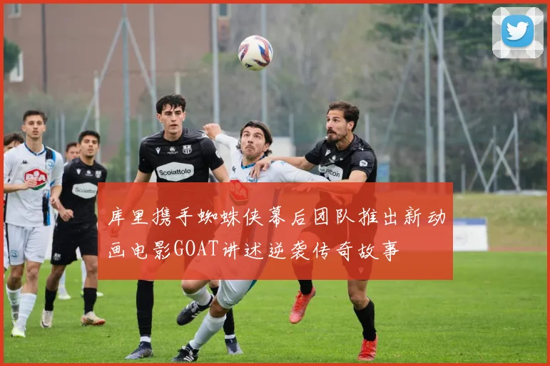 库里携手蜘蛛侠幕后团队推出新动画电影GOAT讲述逆袭传奇故事