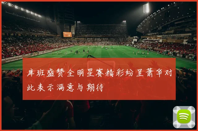 库班盛赞全明星赛精彩纷呈萧华对此表示满意与期待