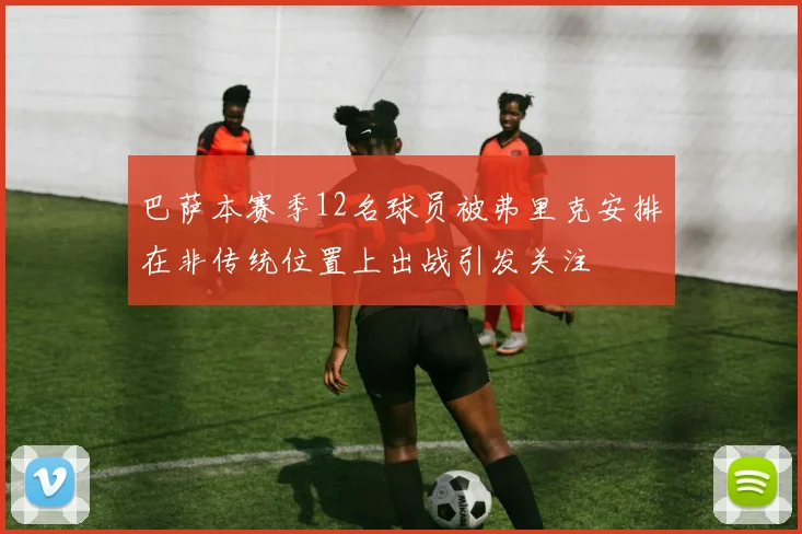 巴萨本赛季12名球员被弗里克安排在非传统位置上出战引发关注