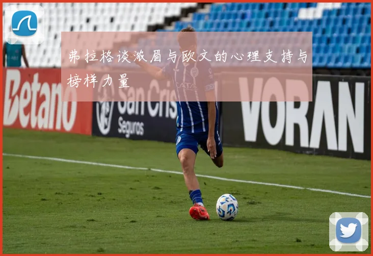 弗拉格谈浓眉与欧文的心理支持与榜样力量