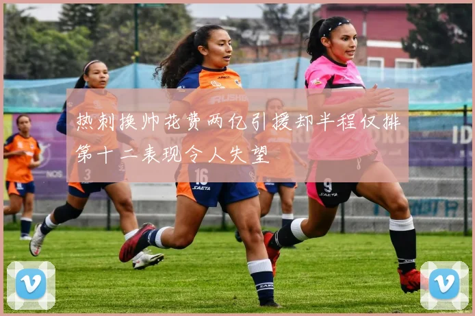 热刺换帅花费两亿引援却半程仅排第十二表现令人失望