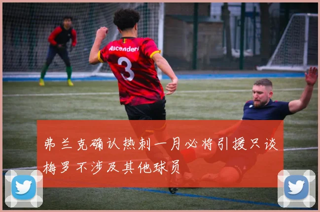 弗兰克确认热刺一月必将引援只谈梅罗不涉及其他球员