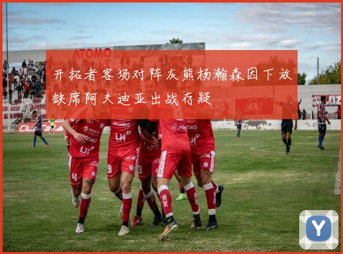 开拓者客场对阵灰熊杨瀚森因下放缺席阿夫迪亚出战存疑