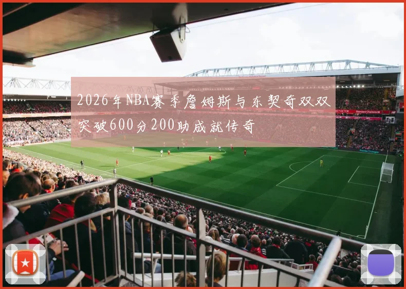 2026年NBA赛季詹姆斯与东契奇双双突破600分200助成就传奇