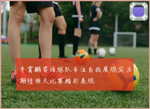 李霄鹏寄语球队专注自我展现实力期待明天比赛精彩表现