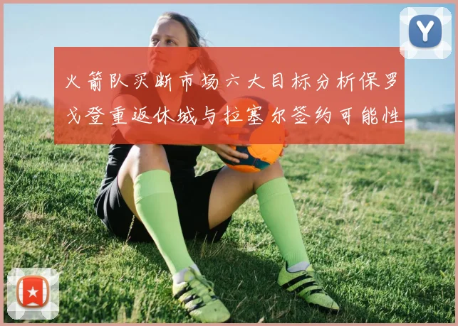 火箭队买断市场六大目标分析保罗戈登重返休城与拉塞尔签约可能性