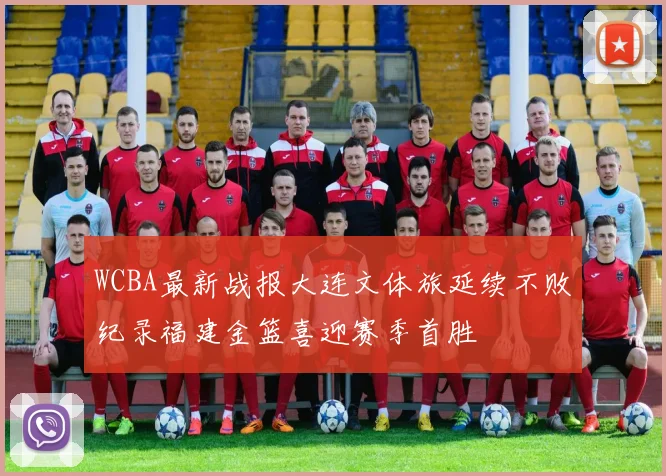 WCBA最新战报大连文体旅延续不败纪录福建金篮喜迎赛季首胜