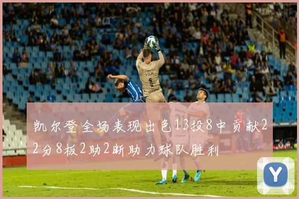 凯尔登全场表现出色13投8中贡献22分8板2助2断助力球队胜利