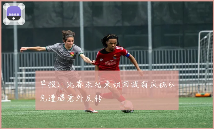 早报：比赛未结束切勿提前庆祝以免遭遇意外反转