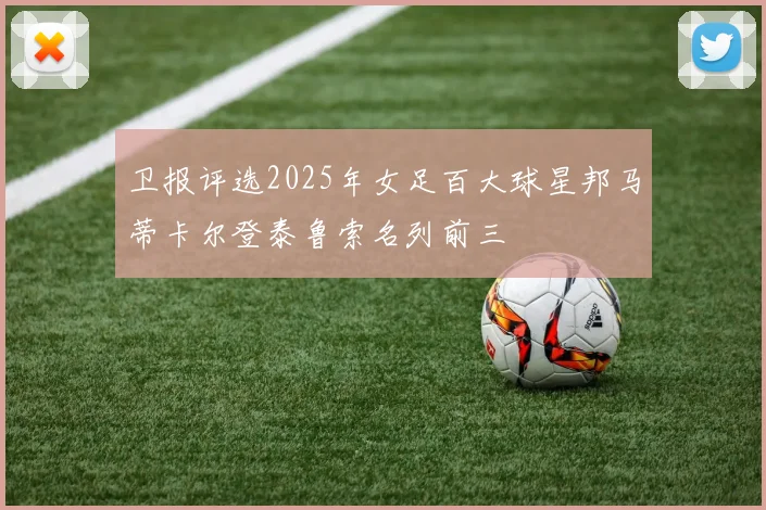 卫报评选2025年女足百大球星邦马蒂卡尔登泰鲁索名列前三